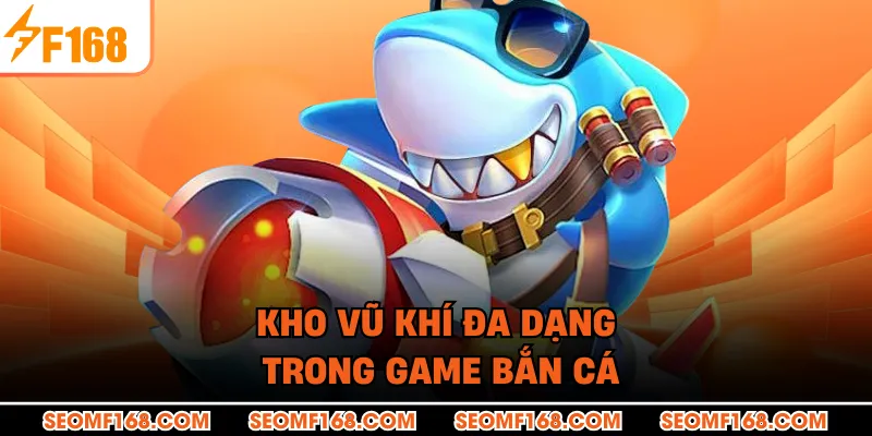 Kho vũ khí đa dạng trong game bắn cá