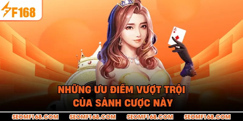 Những ưu điểm vượt trội của sảnh cược này